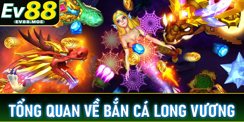 Tổng quan về trò chơi Bắn cá Long Vương